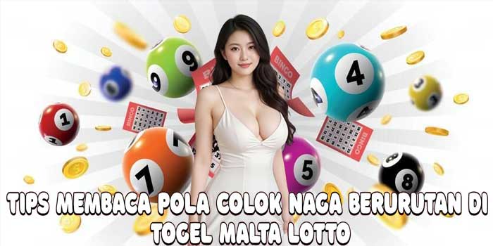 Tips Membaca Pola Colok Naga Berurutan Di Togel Malta Lotto